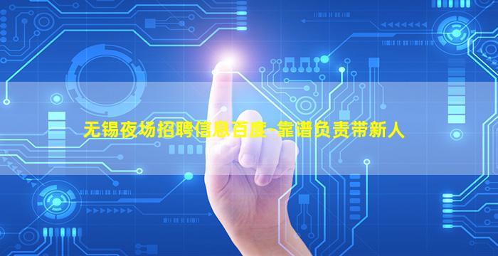 无锡夜场招聘信息百度-靠谱负责带新人